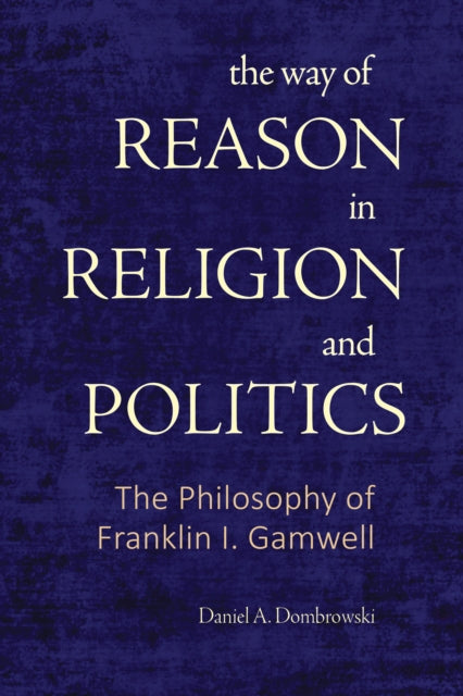 The Way Of Reason In Religion And Politi By Dombrowski, Daniel A
