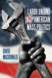 Labor Unions And American Mass Politics By Macdonald, David