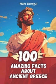 100 Amazing Facts About Ancient Greece: By Dresgui, Marc