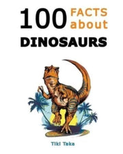 100 Facts About Dinosaurs: A Journey Thr