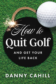 How To Quit Golf & Get Your Life Back