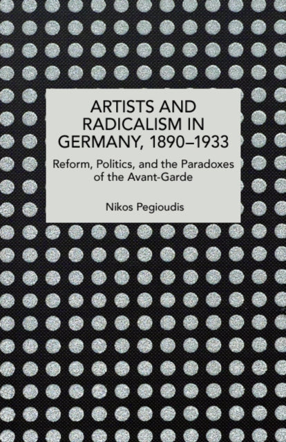 Artists And Radicalism In Germany, 1890- By Pegioudis, Nikos