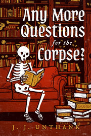 Any More Questions For The Corpse By Unthank, J. J.