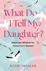 What Do I Tell My Daughter By Trexler, Katie